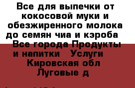 Все для выпечки от кокосовой муки и обезжиренного молока до семян чиа и кэроба. - Все города Продукты и напитки » Услуги   . Кировская обл.,Луговые д.